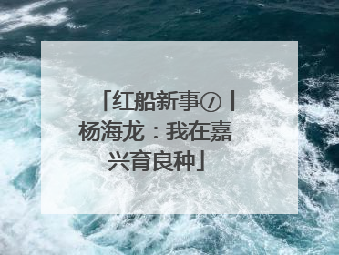 红船新事⑦丨杨海龙：我在嘉兴育良种