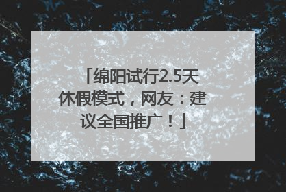 绵阳试行2.5天休假模式，网友：建议全国推广！