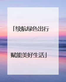 续航绿色出行 赋能美好生活