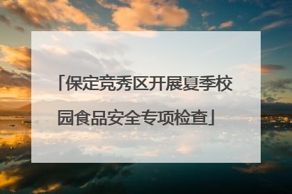 保定竞秀区开展夏季校园食品安全专项检查