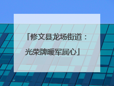修文县龙场街道：光荣牌暖军属心