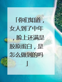 你们知道，女人到了中年，脸上还满是胶原蛋白，是怎么做到的吗