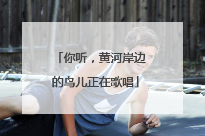 你听，黄河岸边的鸟儿正在歌唱