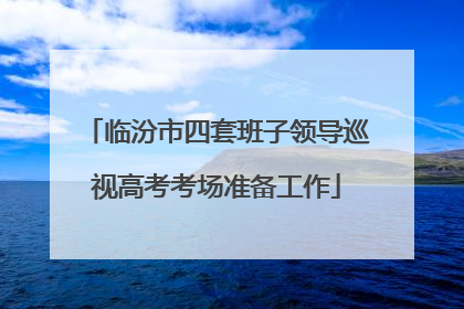 临汾市四套班子领导巡视高考考场准备工作