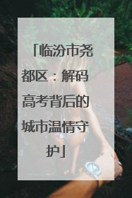 临汾市尧都区：解码高考背后的城市温情守护
