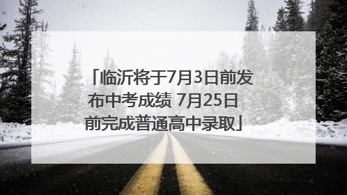临沂将于7月3日前发布中考成绩 7月25日前完成普通高中录取