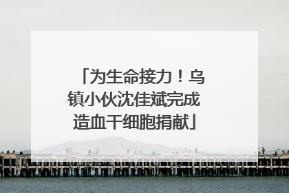 为生命接力！乌镇小伙沈佳斌完成造血干细胞捐献