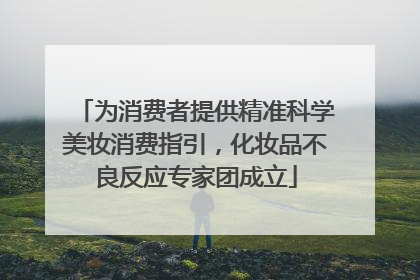 为消费者提供精准科学美妆消费指引，化妆品不良反应专家团成立