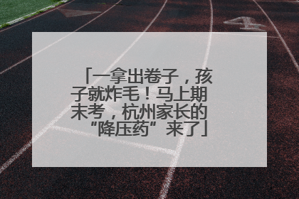 一拿出卷子，孩子就炸毛！马上期末考，杭州家长的“降压药”来了