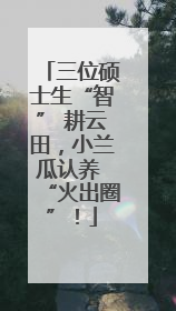 三位硕士生“智” 耕云田，小兰瓜认养 “火出圈”！