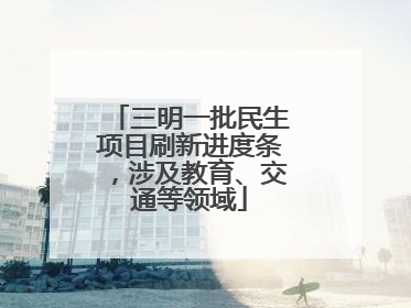 三明一批民生项目刷新进度条，涉及教育、交通等领域