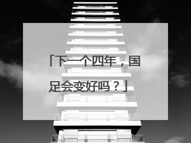下一个四年，国足会变好吗？