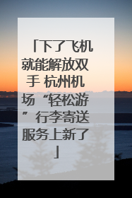 下了飞机就能解放双手 杭州机场“轻松游”行李寄送服务上新了