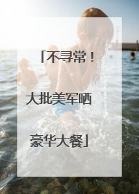 不寻常！大批美军晒豪华大餐