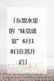 东盟水果的“味觉盛宴”6月18日在邕开启