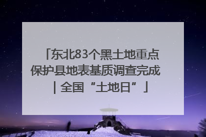 东北83个黑土地重点保护县地表基质调查完成｜全国“土地日”
