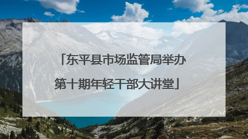 东平县市场监管局举办第十期年轻干部大讲堂