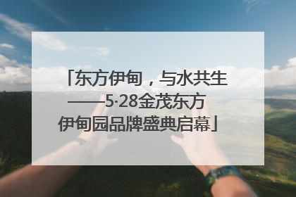 东方伊甸，与水共生——5·28金茂东方伊甸园品牌盛典启幕