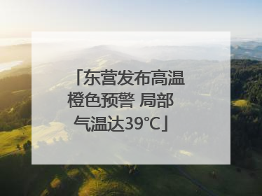 东营发布高温橙色预警 局部气温达39℃
