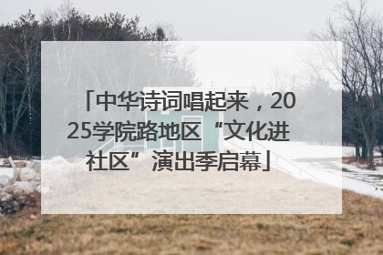中华诗词唱起来，2025学院路地区“文化进社区”演出季启幕