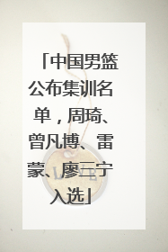 中国男篮公布集训名单，周琦、曾凡博、雷蒙、廖三宁入选