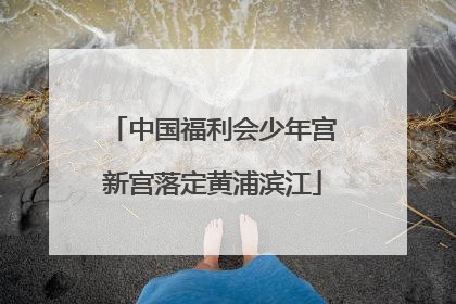 中国福利会少年宫新宫落定黄浦滨江
