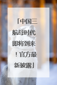 中国三航母时代即将到来！官方最新披露