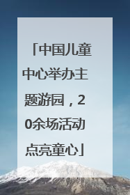 中国儿童中心举办主题游园，20余场活动点亮童心
