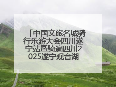 中国文旅名城骑行乐游大会四川遂宁站暨骑遍四川2025遂宁观音湖自行车公开赛将于6月22日开赛