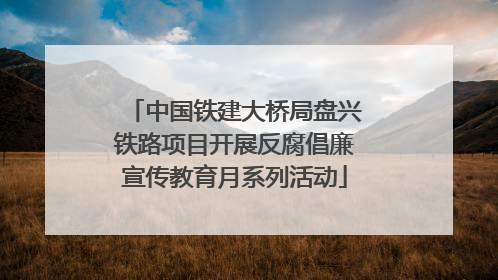 中国铁建大桥局盘兴铁路项目开展反腐倡廉宣传教育月系列活动
