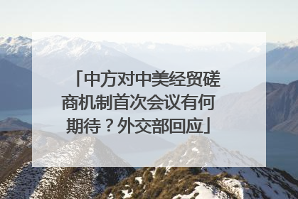 中方对中美经贸磋商机制首次会议有何期待？外交部回应