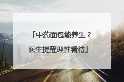中药面包能养生？医生提醒理性看待