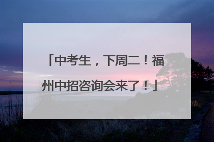 中考生，下周二！福州中招咨询会来了！