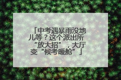 中考遇暴雨没地儿等？这个派出所“放大招”，大厅变“候考暖舱”