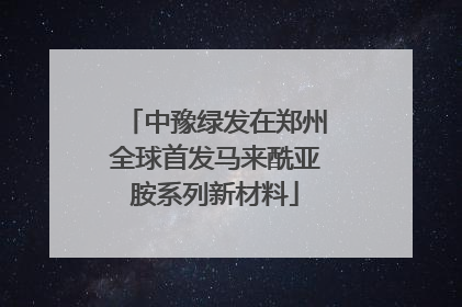 中豫绿发在郑州全球首发马来酰亚胺系列新材料