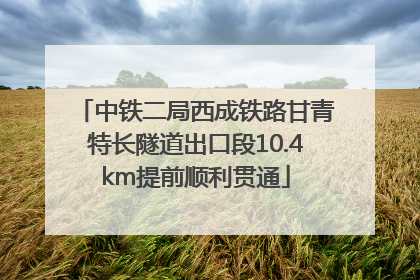 中铁二局西成铁路甘青特长隧道出口段10.4km提前顺利贯通
