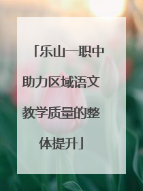 乐山一职中助力区域语文教学质量的整体提升
