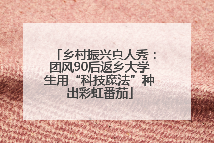 乡村振兴真人秀：团风90后返乡大学生用“科技魔法”种出彩虹番茄