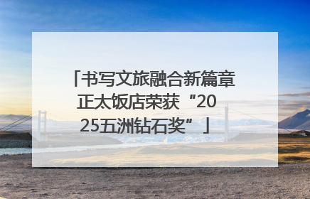 书写文旅融合新篇章 正太饭店荣获“2025五洲钻石奖”
