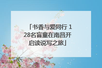 书香与爱同行 128名盲童在南昌开启读说写之旅