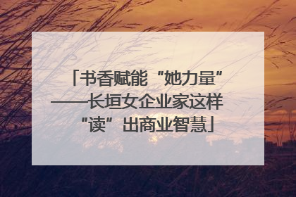 书香赋能“她力量”——长垣女企业家这样“读”出商业智慧