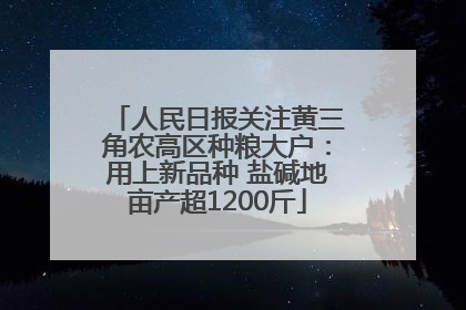人民日报关注黄三角农高区种粮大户：用上新品种 盐碱地亩产超1200斤