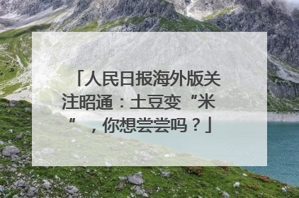 人民日报海外版关注昭通：土豆变“米”，你想尝尝吗？