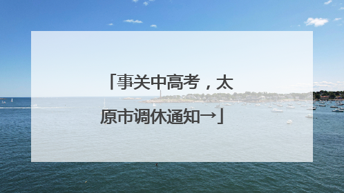 事关中高考，太原市调休通知→