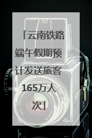 云南铁路端午假期预计发送旅客165万人次
