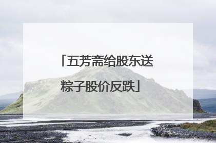 五芳斋给股东送粽子股价反跌