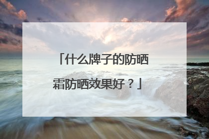 什么牌子的防晒霜防晒效果好？