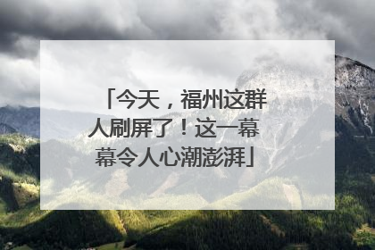 今天，福州这群人刷屏了！这一幕幕令人心潮澎湃
