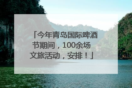 今年青岛国际啤酒节期间，100余场文旅活动，安排！