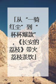 从“一骑红尘”到“杯杯爆款”，《长安的荔枝》带火荔枝茶饮